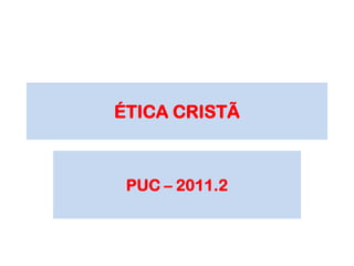 ÉTICA CRISTÃ

PUC – 2011.2

 