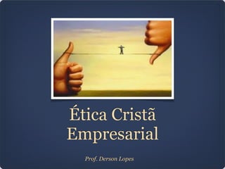 Ética Cristã
Empresarial
Prof. Derson Lopes
 
