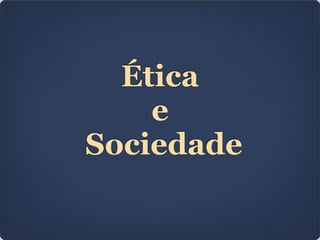 Ética
e
Sociedade
 