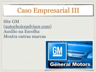 Site GM
(autochoiceadvisor.com)
Auxílio na Escolha
Mostra outras marcas
Caso Empresarial III
 