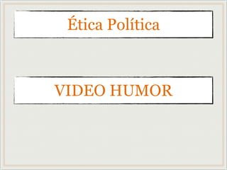 Ética Política
VIDEO HUMOR
 
