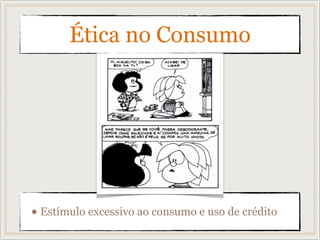 Ética no Consumo
• Estímulo excessivo ao consumo e uso de crédito
 