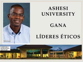 ASHESI
UNIVERSITY
GANA
LÍDERES ÉTICOS
 