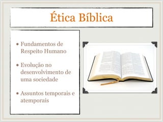 Ética Bíblica
• Fundamentos de
Respeito Humano
• Evolução no
desenvolvimento de
uma sociedade
• Assuntos temporais e
atemporais
 