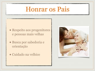 Honrar os Pais
• Respeito aos progenitores
e pessoas mais velhas
• Busca por sabedoria e
orientação
• Cuidado na velhice
 