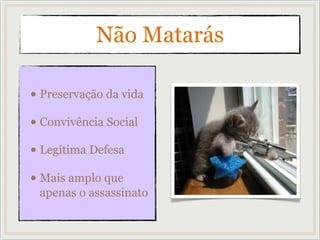 Não Matarás
• Preservação da vida
• Convivência Social
• Legítima Defesa
• Mais amplo que
apenas o assassinato
 