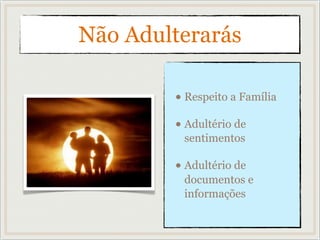 Não Adulterarás
• Respeito a Família
• Adultério de
sentimentos
• Adultério de
documentos e
informações
 