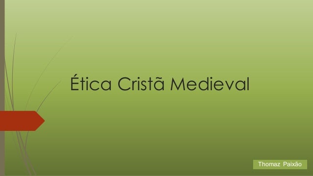 Ética Cristã Medieval
Thomaz Paixão
 