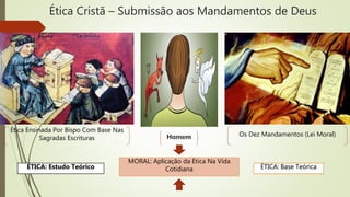 Ética Cristã – Submissão aos Mandamentos de Deus
Ética Ensinada Por Bispo Com Base Nas
Sagradas Escrituras
Os Dez Mandamentos (Lei Moral)
ÉTICA: Estudo Teórico ÉTICA: Base Teórica
MORAL: Aplicação da Ética Na Vida
Cotidiana
 
