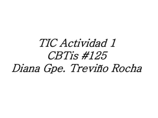 TIC Actividad 1
CBTis #125
Diana Gpe. Treviño Rocha
 