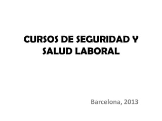 CURSOS DE SEGURIDAD Y
   SALUD LABORAL




            Barcelona, 2013
 