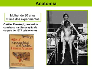 Anatomia
Mulher de 30 anos
vítima dos experimentos
O Atlas Pernkopf, produzido
com base na dissecação de
corpos de 1377 prisioneiros.
 