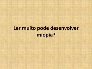 Ler muito pode desenvolver
miopia?
 