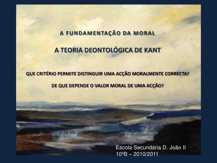 A F UN DA M ENTAÇÃO DA M O R A L          A TEORIA DEONTOLÓGICA DE KANTQUE CRITÉRIO PERMITE DISTINGUIR UMA ACÇÃO MORALMENT...