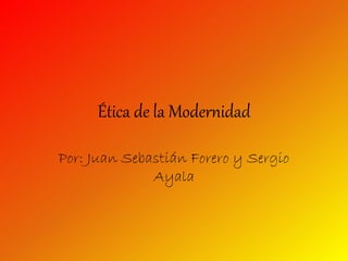 Ética de la Modernidad
Por: Juan Sebastián Forero y Sergio
Ayala
 