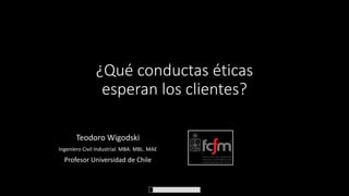 ¿Qué conductas éticas
esperan los clientes?
Teodoro Wigodski
Ingeniero Civil Industrial. MBA. MBL. MAE

Profesor Universidad de Chile

 
