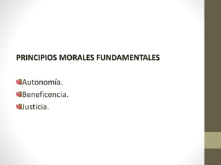 PRINCIPIOS MORALES FUNDAMENTALES
Autonomía.
Beneficencia.
Justicia.
 