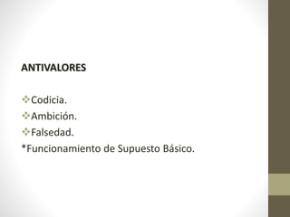 ANTIVALORES
Codicia.
Ambición.
Falsedad.
*Funcionamiento de Supuesto Básico.
 