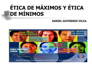 ÉTICA DE MÁXIMOS Y ÉTICA
DE MÍNIMOS
DANIEL GUTIERREZ VILCA
 