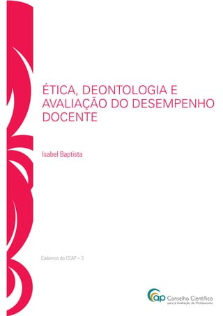 ética, deontologia e
Avaliação do Desempenho
Docente
Isabel Baptista
Cadernos do CCAP – 3
 