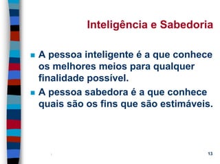 11/20/2006 (c) Lawrence M. Hinman 13
Inteligência e Sabedoria
A pessoa inteligente é a que conhece
os melhores meios para qualquer
finalidade possível.
A pessoa sabedora é a que conhece
quais são os fins que são estimáveis.
 