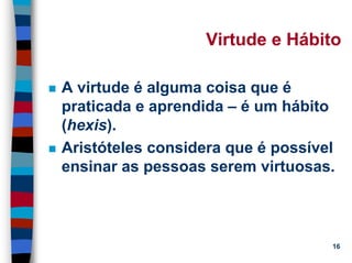11/20/2006 (c) Lawrence M. Hinman 16
Virtude e Hábito
A virtude é alguma coisa que é
praticada e aprendida – é um hábito
(hexis).
Aristóteles considera que é possível
ensinar as pessoas serem virtuosas.
 