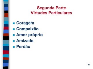 11/20/2006 (c) Lawrence M. Hinman 17
Segunda Parte
Virtudes Particulares
Coragem
Compaixão
Amor próprio
Amizade
Perdão
 