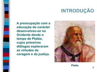 11/20/2006 (c) Lawrence M. Hinman 2
INTRODUÇÃO
A preocupação com a
educação do carácter
desenvolveu-se no
Ocidente desde o
tempo de Platão,
cujos primeiros
diálogos exploraram
as virtudes da
coragem e da justiça.
Platão
 