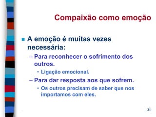 11/20/2006 (c) Lawrence M. Hinman 21
Compaixão como emoção
A emoção é muitas vezes
necessária:
– Para reconhecer o sofrimento dos
outros.
• Ligação emocional.
– Para dar resposta aos que sofrem.
• Os outros precisam de saber que nos
importamos com eles.
 