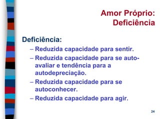 11/20/2006 (c) Lawrence M. Hinman 24
Amor Próprio:
Deficiência
Deficiência:
– Reduzida capacidade para sentir.
– Reduzida capacidade para se auto-
avaliar e tendência para a
autodepreciação.
– Reduzida capacidade para se
autoconhecer.
– Reduzida capacidade para agir.
 