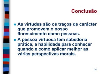 11/20/2006 (c) Lawrence M. Hinman 31
Conclusão
As virtudes são os traços de carácter
que promovem o nosso
florescimento como pessoas.
A pessoa virtuosa tem sabedoria
prática, a habilidade para conhecer
quando e como aplicar melhor as
várias perspectivas morais.
 