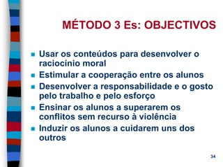 11/20/2006 (c) Lawrence M. Hinman 34
MÉTODO 3 Es: OBJECTIVOS
Usar os conteúdos para desenvolver o
raciocínio moral
Estimular a cooperação entre os alunos
Desenvolver a responsabilidade e o gosto
pelo trabalho e pelo esforço
Ensinar os alunos a superarem os
conflitos sem recurso à violência
Induzir os alunos a cuidarem uns dos
outros
 
