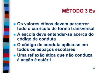 11/20/2006 (c) Lawrence M. Hinman 36
MÉTODO 3 Es
Os valores éticos devem percorrer
todo o currículo de forma transversal
A escola deve entender-se acerca do
código de conduta
O código de conduta aplica-se em
todos os espaços escolares
Uma reflexão ética que não conduza
à acção é estéril
 