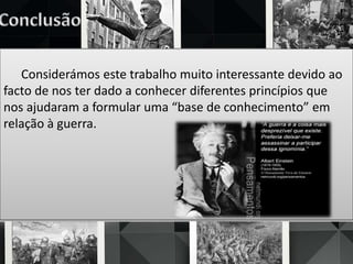 Considerámos este trabalho muito interessante devido ao
facto de nos ter dado a conhecer diferentes princípios que
nos ajudaram a formular uma “base de conhecimento” em
relação à guerra.
 