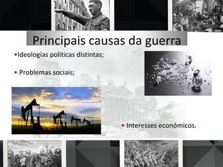 Principais causas da guerra
•Ideologias politicas distintas;
• Problemas sociais;
• Interesses económicos.
 