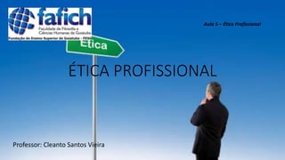 ÉTICA PROFISSIONAL
Professor: Cleanto Santos Vieira
Aula 5 – Ética Profissional
 
