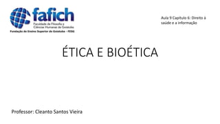 ÉTICA E BIOÉTICA
Professor: Cleanto Santos Vieira
Aula 9 Capítulo 6: Direito à
saúde e a informação
 