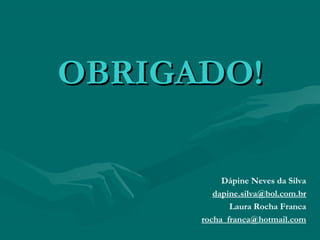 OBRIGADO!OBRIGADO!
Dápine Neves da Silva
dapine.silva@bol.com.br
Laura Rocha Franca
rocha_franca@hotmail.com
 