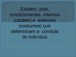 Existem, pois,
condicionantes internos
(caráter) e externos
(costumes) que
determinam a conduta
do indivíduo
 