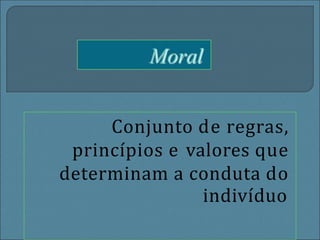 Conjunto de regras,
princípios e valores que
determinam a conduta do
indivíduo
 