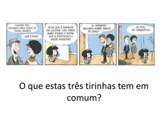 O que estas três tirinhas tem em
comum?
 