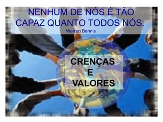 NENHUM DE NÓS É TÃO
CAPAZ QUANTO TODOS NÓS.
Warren Bennis
CRENÇAS
E
VALORES
 
