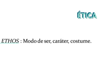 ETHOS : Modode ser, caráter, costume.
 