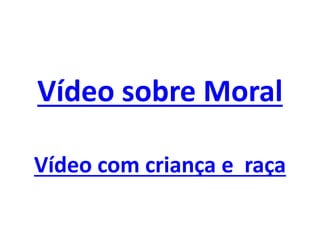 Vídeo sobre Moral
Vídeo com criança e raça
 