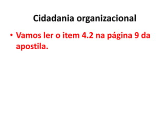 • Vamos ler o item 4.2 na página 9 da
apostila.
Cidadania organizacional
 