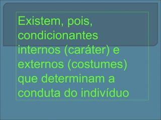 Existem, pois,
condicionantes
internos (caráter) e
externos (costumes)
que determinam a
conduta do indivíduo
 