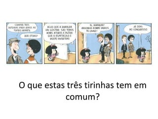 O que estas três tirinhas tem em
           comum?
 