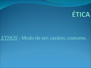 ETHOS : Modo de ser, caráter, costume.
 