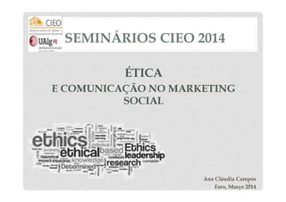 SEMINÁRIOS CIEO 2014
ÉTICA
E COMUNICAÇÃO NO MARKETING
SOCIAL

Ana Cláudia Campos
1
Faro, Março 2014

 