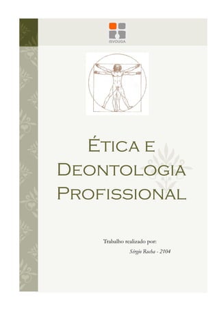 Ética e
Deontologia
Profissional

    Trabalho realizado por:
               Sérgio Rocha - 2104
 